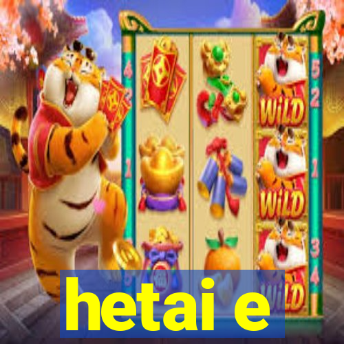 hetai e